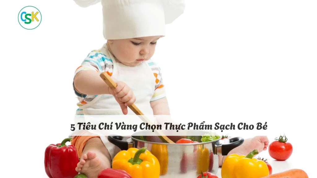 Tiêu Chí Vàng Chọn Thực Phẩm Sạch Cho Bé